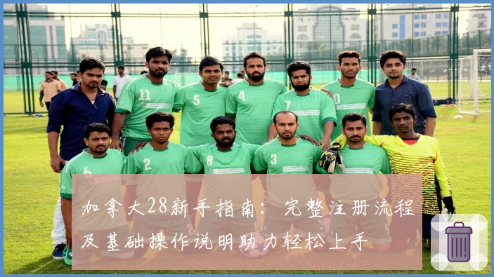 加拿大28新手指南：完整注册流程及基础操作说明助力轻松上手