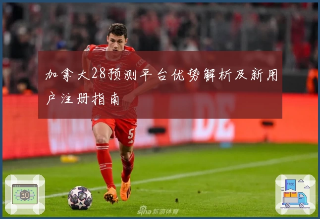 加拿大28预测平台优势解析及新用户注册指南