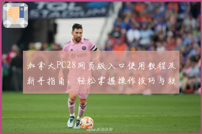 加拿大PC28网页版入口使用教程及新手指南，轻松掌握操作技巧与核心功能解析