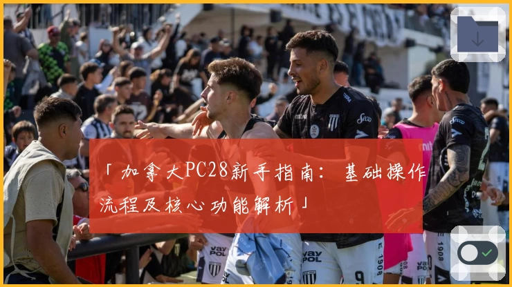 「加拿大PC28新手指南：基础操作流程及核心功能解析」