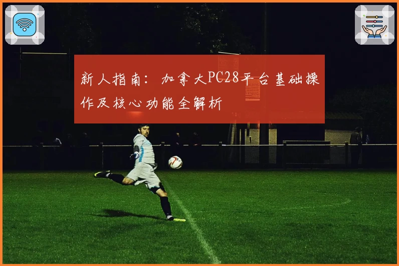 新人指南：加拿大PC28平台基础操作及核心功能全解析