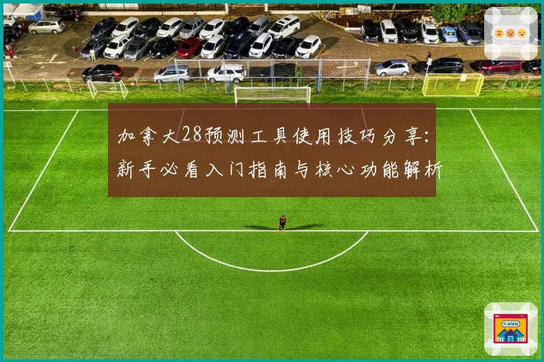 加拿大28预测工具使用技巧分享：新手必看入门指南与核心功能解析