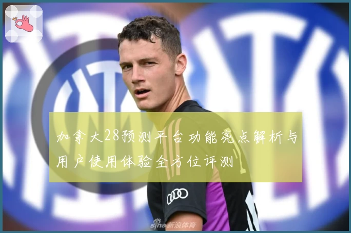 加拿大28预测平台功能亮点解析与用户使用体验全方位评测