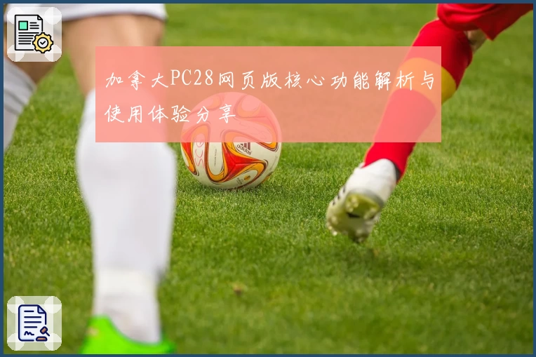 加拿大PC28网页版核心功能解析与使用体验分享