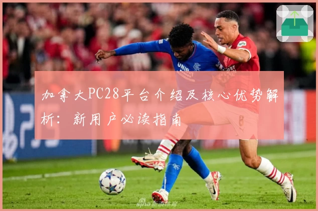 加拿大PC28平台介绍及核心优势解析：新用户必读指南