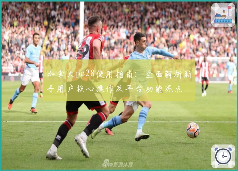 加拿大pc28使用指南：全面解析新手用户核心操作及平台功能亮点