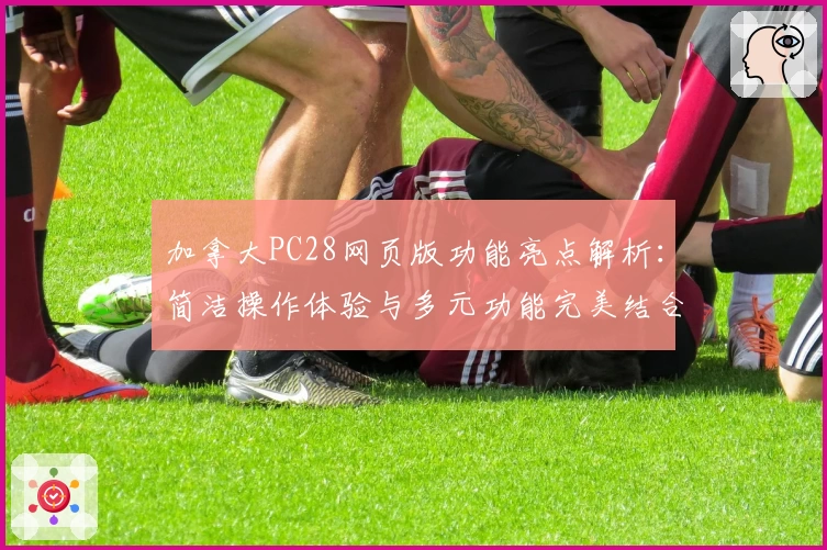 加拿大PC28网页版功能亮点解析：简洁操作体验与多元功能完美结合