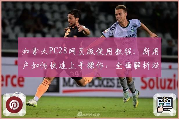 加拿大PC28网页版使用教程：新用户如何快速上手操作，全面解析核心功能及使用技巧