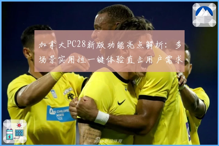 加拿大PC28新版功能亮点解析：多场景实用性一键体验直击用户需求