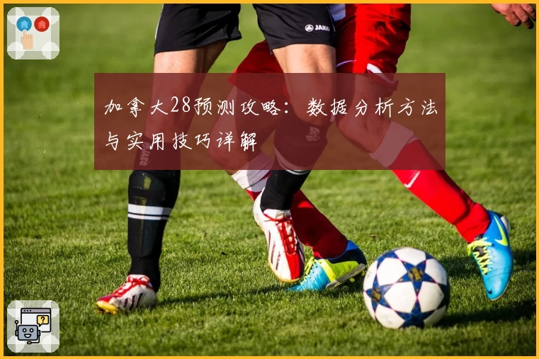加拿大28预测攻略：数据分析方法与实用技巧详解